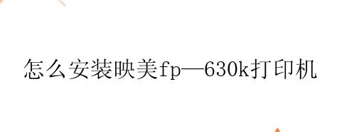 怎么安装映美fp—630k打印机？