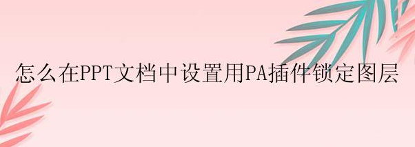 在PPT文档中怎么设置用PA插件锁定图层？