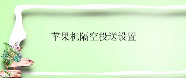 苹果手机隔空投送怎么设置？