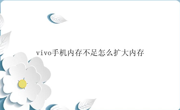 vivo手机内存不足怎么扩大内存？